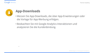 Confidential and Proprietary
Partner Academy
•
App-Downloads
• Messen Sie App-Downloads, die über App-Erweiterungen oder
die Vorlage für App-Werbung erfolgen.
• Beobachten Sie mit Google Analytics Interaktionen und
analysieren Sie die Kundenbindung.
Mobilstrategie und Kampagnenentwicklung
 