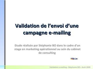 Validation de l’envoi d’une campagne e-mailing avec l’outil de routage Splio Etude réalisée par Stéphanie BO dans le cadre d’un stage en marketing opérationnel au sein du cabinet de consulting  