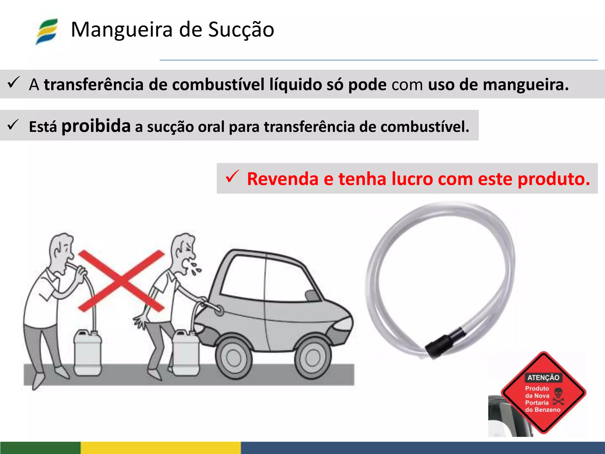  A transferência de combustível líquido só pode com uso de mangueira.
Mangueira de Sucção
 Revenda e tenha lucro com este produto.
 Está proibida a sucção oral para transferência de combustível.
 