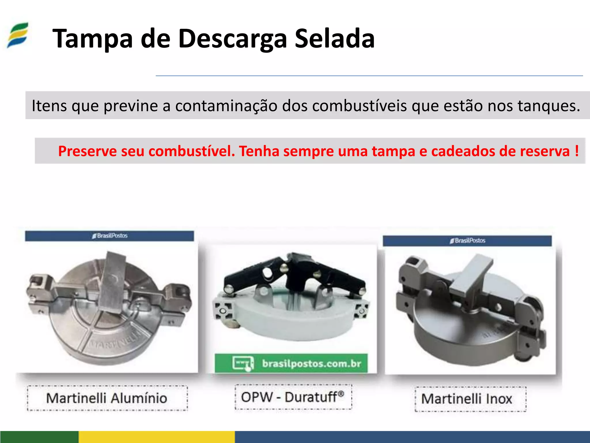 Tampa de Descarga Selada
Itens que previne a contaminação dos combustíveis que estão nos tanques.
Preserve seu combustível. Tenha sempre uma tampa e cadeados de reserva !
 