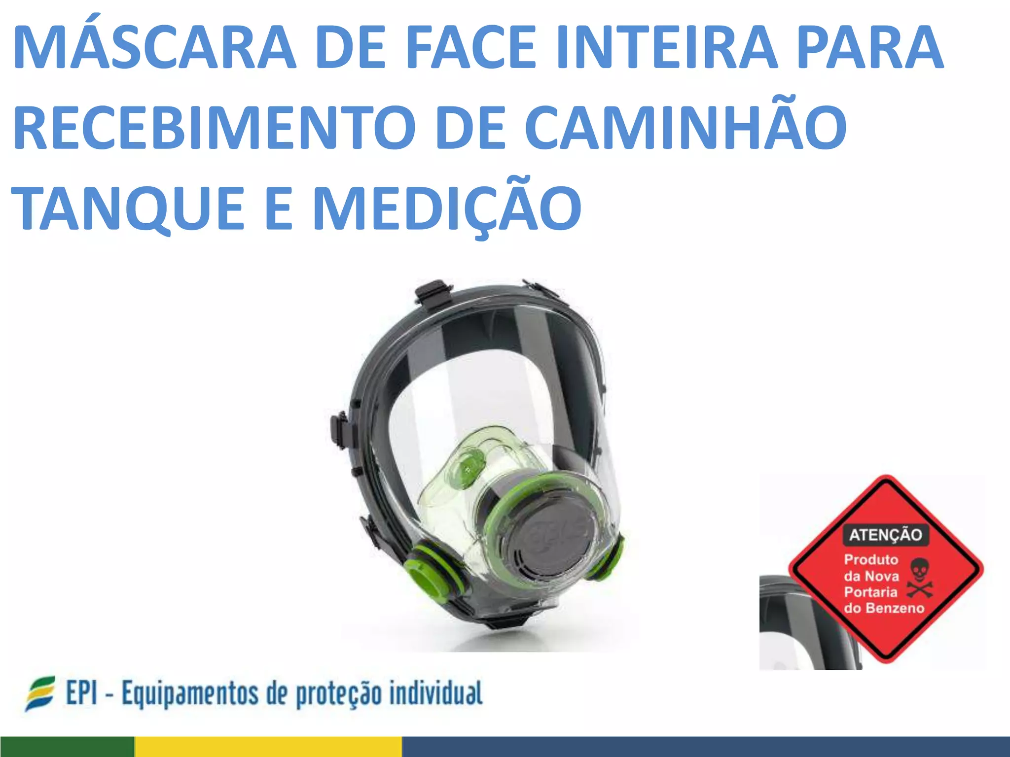MÁSCARA DE FACE INTEIRA PARA
RECEBIMENTO DE CAMINHÃO
TANQUE E MEDIÇÃO
 