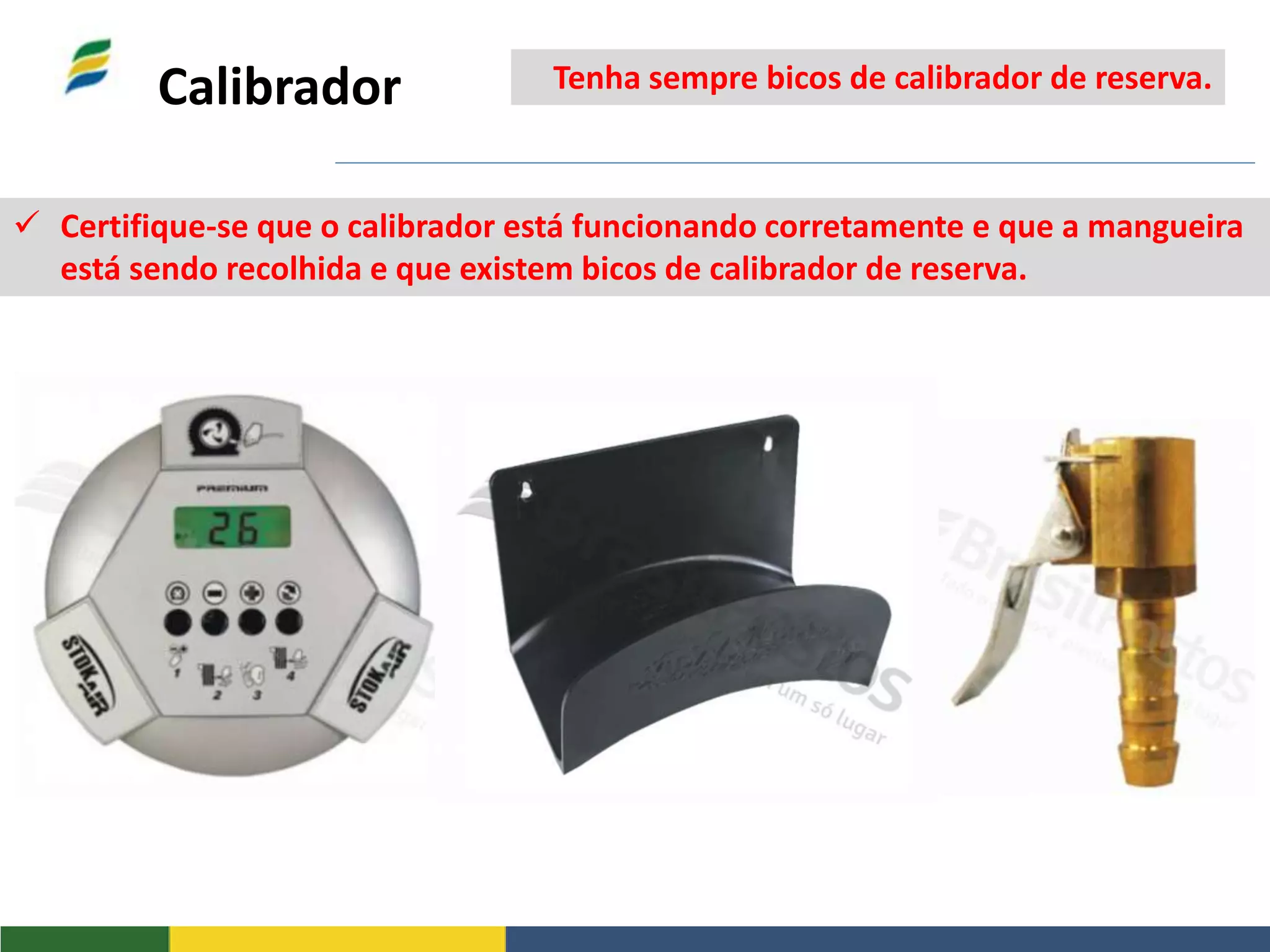 Calibrador
 Certifique-se que o calibrador está funcionando corretamente e que a mangueira
está sendo recolhida e que existem bicos de calibrador de reserva.
Tenha sempre bicos de calibrador de reserva.
 