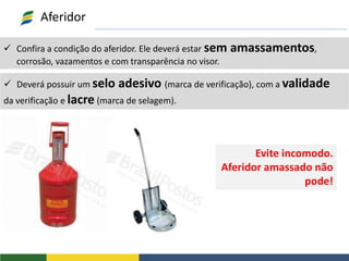  Confira a condição do aferidor. Ele deverá estar sem amassamentos,
corrosão, vazamentos e com transparência no visor.
Aferidor
 Deverá possuir um selo adesivo (marca de verificação), com a validade
da verificação e lacre (marca de selagem).
Evite incomodo.
Aferidor amassado não
pode!
 