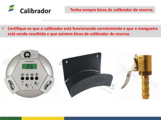 Calibrador
 Certifique-se que o calibrador está funcionando corretamente e que a mangueira
está sendo recolhida e que existem bicos de calibrador de reserva.
Tenha sempre bicos de calibrador de reserva.
 