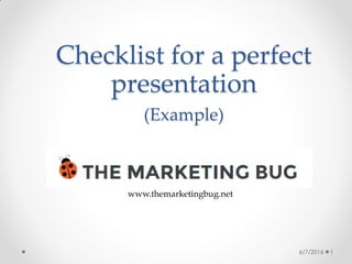 Checklist for a perfect
presentation
(Example)
6/7/2016 1
www.themarketingbug.net
 