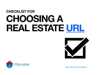 CHECKLIST FOR

CHOOSING A
REAL ESTATE URL


                https://placester.com/academy
 
