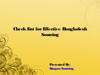 Check List forEffective Bangladesh
Sourcing
Presented By:
Dragon Sourcing
 