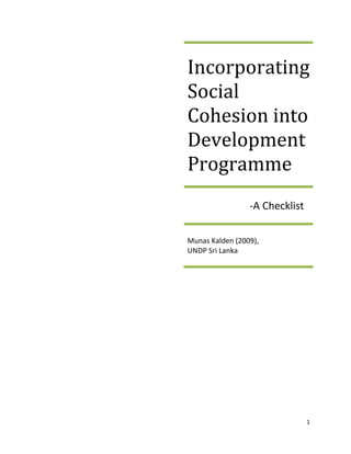 Incorporating
Social
Cohesion into
Development
Programme
                 -A Checklist

Munas Kalden (2009),
UNDP Sri Lanka




                                1
 
