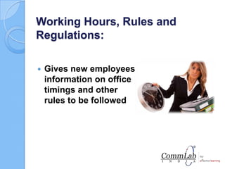 Working Hours, Rules and
Regulations:
 Gives new employees
information on office
timings and other
rules to be followed
 