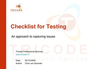 Checklist for Testing An approach to capturing issues Tricode Professional Services www.tricode.nl Date:  09-10-2009 Author: Chris van Zeventer 