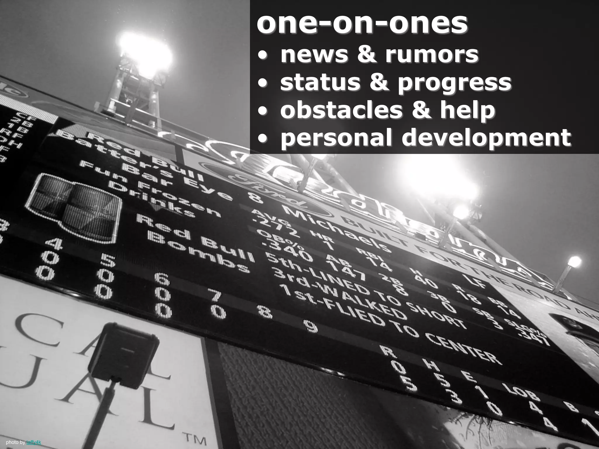 photo by laffy4k
one-on-ones
• news & rumors
• status & progress
• obstacles & help
• personal development
 