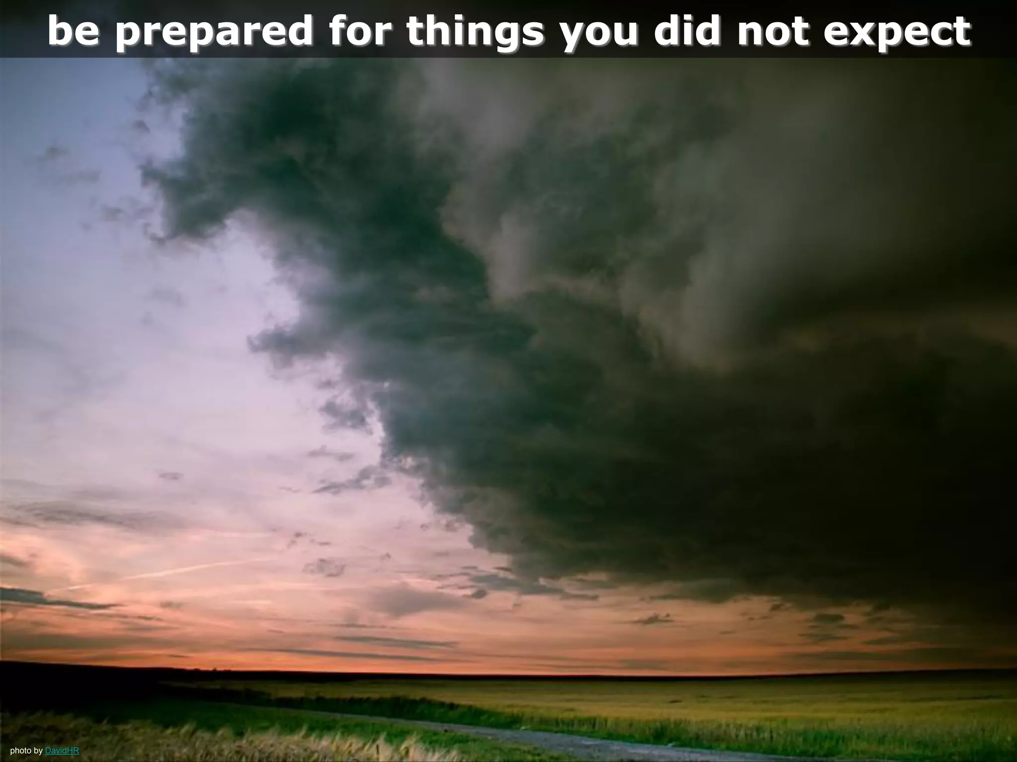 photo by DavidHR
be prepared for things you did not expect
 