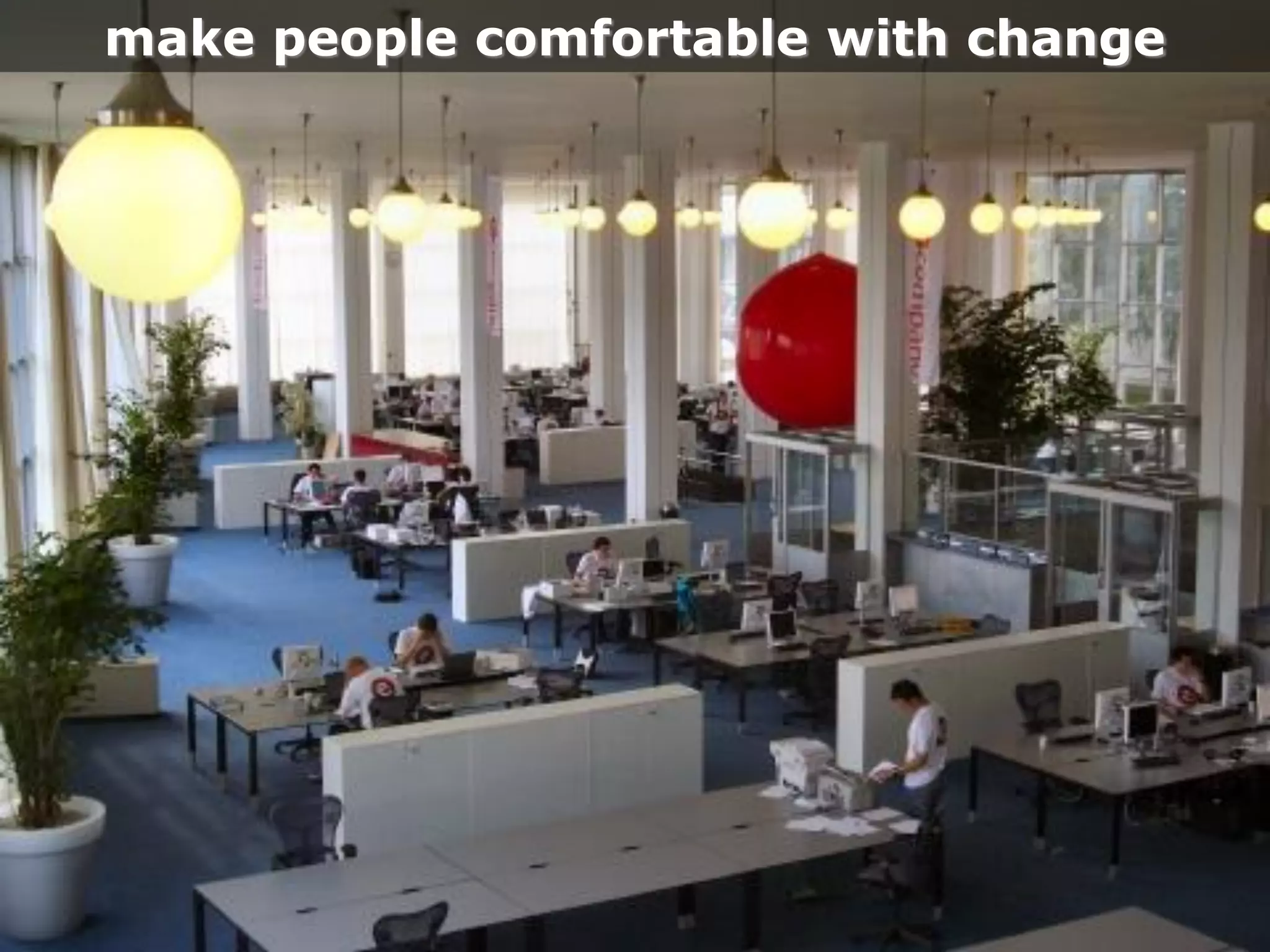 make people comfortable with change
 