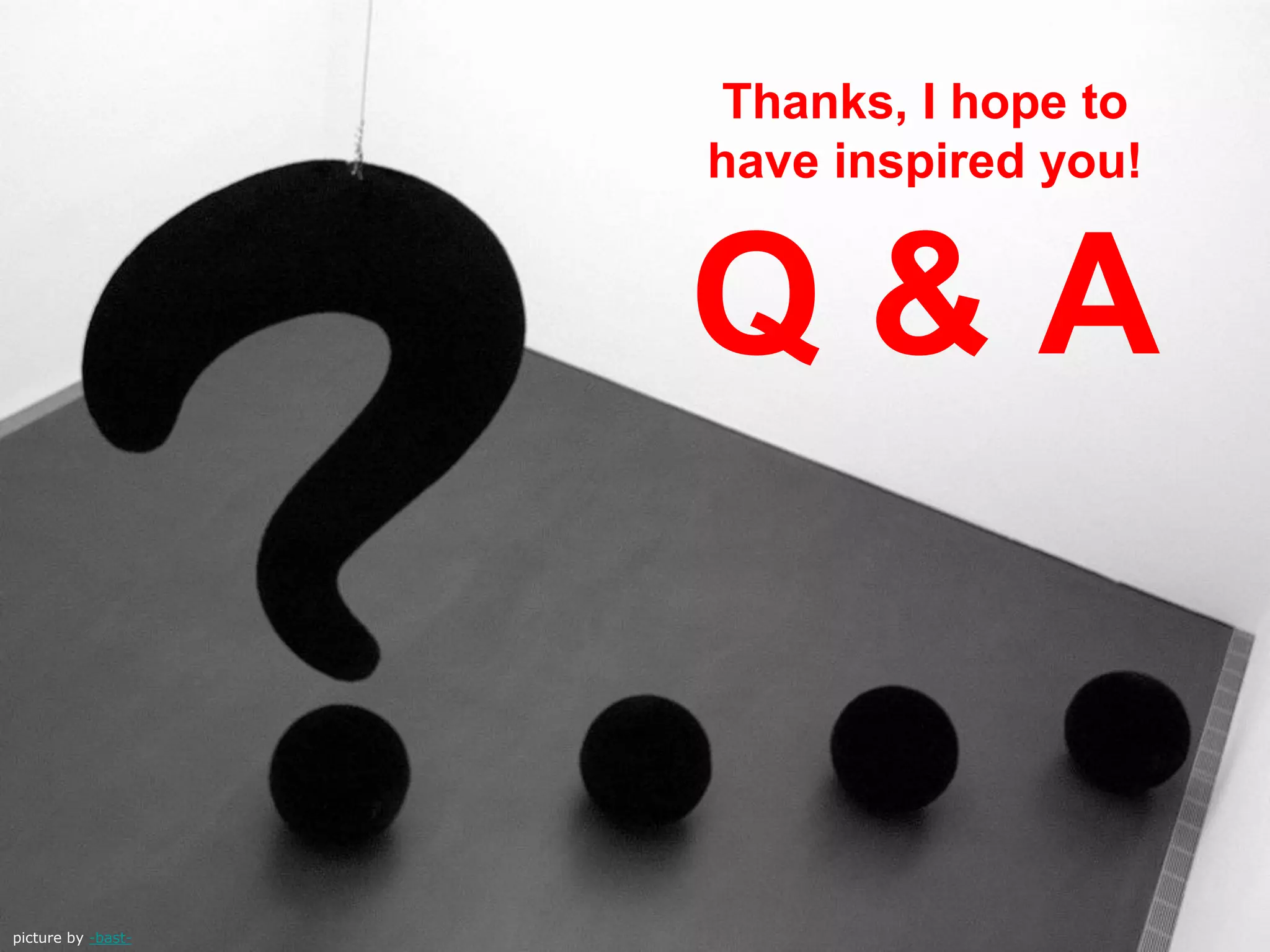 picture by -bast-
Thanks, I hope to
have inspired you!
Q & A
 