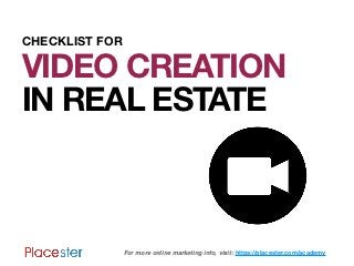 CHECKLIST FOR

VIDEO CREATION
IN REAL ESTATE



                For more online marketing info, visit: https://placester.com/academy
 