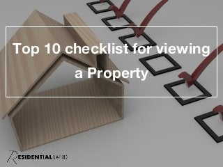Top 10 checklist for viewing
a Property
 