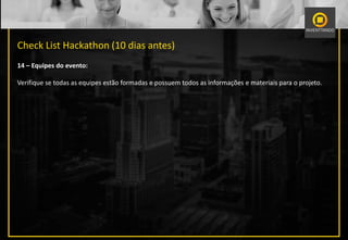 Check List Hackathon (10 dias antes)
14 – Equipes do evento:
Verifique se todas as equipes estão formadas e possuem todos as informações e materiais para o projeto.
 