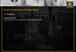 Check List Hackathon (07 dias antes)
15 – Voluntários:
Encontre ajudantes
Tenha pelo menos um auxiliar para cada 10-20 participantes.
 