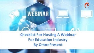 www.omnepresent.com
Checklist For Hosting A Webinar
For Education Industry
By OmnePresent
 