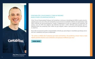 10
Vitor Torres, Empreendedor
Endeavor da Contabilizei
CONTABILIZEI: COLOCANDO O TIME NO MESMO
BARCO PARA COLABORAR ENTRE SI
Victor Torres, Empreendedor Endeavor da Contabilizei, conta que a metodologia de OKRs é usada como fer-
ramenta para criar uma cultura de transparência que prioriza os resultados coletivos da organização. Cada
OKR é definido de forma participativa, criando o engajamento do time aos objetivos da companhia. Na
prática, cerca de 40% dos objetivos são definidos top-down e 60%, definidos pelas equipes que tra-
balharão direto nas conquistas. Eles, melhor do que ninguém, sabem o que precisa ser feito para alcançar
os objetivos.
Essa visão só é possível quando o empreendedor entende que, para atingir os resultados que deseja, precis-
ará criar o ambiente certo para a colaboração.
“Se somos a média das 5 pessoas que mais convivemos, nós podemos crescer mais e mais
rápido quando estamos num ambiente com pessoas melhores que nós.”
SAIBA MAIS
 