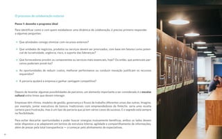 Passo 1: desenhe o programa ideal
Para identificar como e com quem estabelecer uma dinâmica de colaboração, é preciso primeiro responder
a algumas perguntas:
Depois de levantar algumas possibilidades de parceiros, um elemento importante a ser considerado é o encaixe
cultural entre times que devem interagir.
Empresas têm ritmos, modelos de gestão, governança e fluxos de trabalho diferentes umas das outras. Imagine,
por exemplo, juntar executivos de bancos tradicionais com empreendedores de fintechs: seria uma receita
certeira para frustração, mas é um tipo de parceria que já tem vários casos de sucesso. E o segredo está sempre
na flexibilidade.
Para evitar descartar oportunidades e poder buscar sinergias mutuamente benéficas, ambos os lados devem
estar dispostos a se adaptarem em termos de estrutura interna, agilidade e compartilhamento de informações,
além de prezar pela total transparência — a começar pelo alinhamento de expectativas.
Que atividades consigo otimizar com recursos externos?
Que unidades de negócios, produtos ou serviços devem ser priorizados, com base em fatores como poten-
cial de lucratividade, urgência, risco, e suporte das lideranças?
Que fornecedores provêm os componentes ou serviços mais essenciais, hoje? Ou então, que potenciais par-
ceiros poderiam provê-los?
As oportunidades de reduzir custos, melhorar performance ou conduzir inovação justificam os recursos
requeridos?
A parceria ajudará a empresa a ganhar vantagem competitiva?
O processo de colaboração externa
20
 