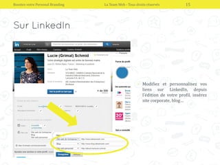Boostez votre Personal Branding La Team Web - Tous droits réservés 15
• Modifiez et personnalisez vos
liens sur LinkedIn, depuis
l’édition de votre profil, insérez
site corporate, blog…
 
