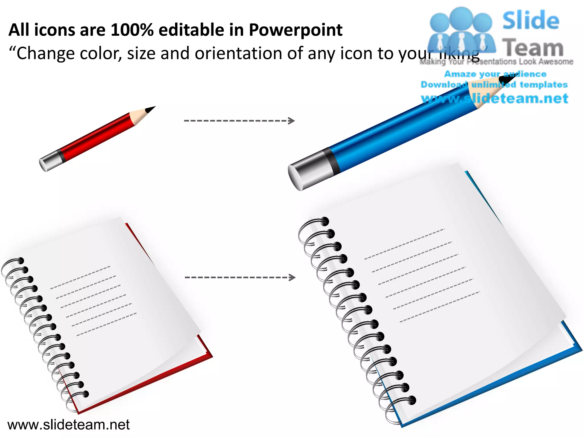 All icons are 100% editable in Powerpoint
“Change color, size and orientation of any icon to your liking”




www.slideteam.net
 