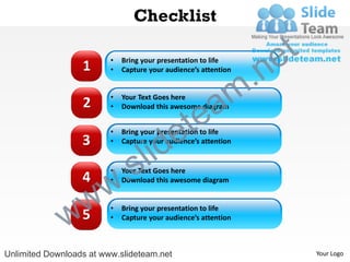 Checklist

                                                                 e t
                                                               .n
                         •   Bring your presentation to life
                  1      •   Capture your audience’s attention



                  2      •   Your Text Goes here

                                                 a           m
                                               te
                         •   Download this awesome diagram



                  3
                         •


                                    id       e
                             Bring your presentation to life



                                  l
                         •   Capture your audience’s attention


                         •
                          .     s
                        w
                             Your Text Goes here
                  4      •   Download this awesome diagram




              w5w        •
                         •
                             Bring your presentation to life
                             Capture your audience’s attention



Unlimited Downloads at www.slideteam.net                               Your Logo
 
