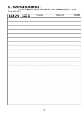 43
XI - AGENTES ERGONÔMICOS :
Em cumprimento ao disposto nos itens da Norma Regulamentadora n.º 17 da
Portaria 3214/78.
SETOR PONTO DE
TRABALHO
OPERAÇÃO CORREÇÕES PRAZOS
 