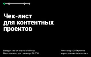 Чек-лист
для контентных
проектов
Интерактивное агентство Nimax
Подготовлено для семинара SPECIA
Александра Сибирякова
Корпоративный журналист
A B C
 