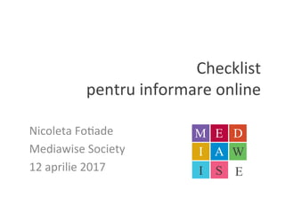 Checklist		
pentru	informare	online	
Nicoleta	Fo5ade	
Mediawise	Society	
12	aprilie	2017	
 