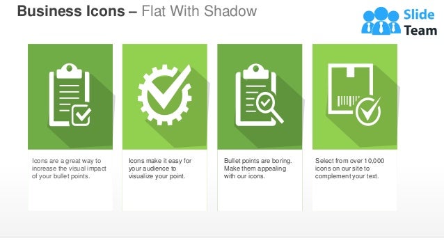 Business Icons – Flat With Shadow
Icons are a great way to
increase the visual impact
of your bullet points.
Icons make it easy for
your audience to
visualize your point.
Bullet points are boring.
Make them appealing
with our icons.
Select from over 10,000
icons on our site to
complement your text.
 