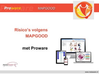 www.metaware.nl
Risico’s volgens
MAPGOOD
met Proware
MAPGOODMAPGOOD
 