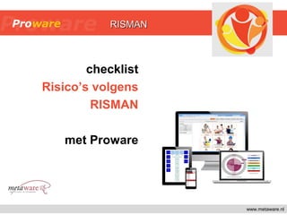 www.metaware.nl
checklist
Risico’s volgens
RISMAN
met Proware
RISMANRISMAN
 