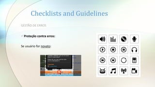 Checklists and Guidelines
GESTÃO DE ERROS
Proteção contra erros:
Se usuário for novato:
 