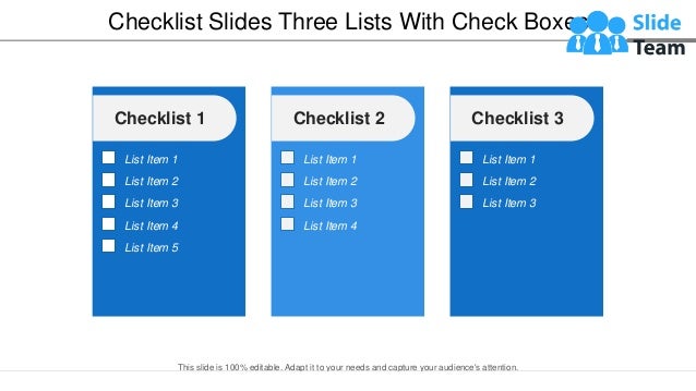 Checklist Slides Three Lists With Check Boxes
Checklist 1
List Item 1
List Item 5
List Item 2
List Item 3
List Item 4
Checklist 2
List Item 1
List Item 2
List Item 3
List Item 4
Checklist 3
List Item 1
List Item 2
List Item 3
This slide is 100% editable. Adapt it to your needs and capture your audience's attention.
 
