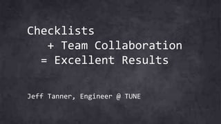 Checklists
+ Team Collaboration
= Excellent Results
Jeff Tanner, Engineer @ TUNE
 