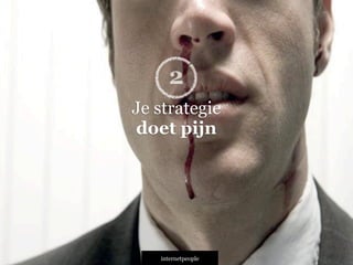 INTERNETPEOPLE
Je strategie
doet pijn
2
 