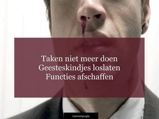 INTERNETPEOPLE
Taken niet meer doen
Geesteskindjes loslaten
Functies afschaffen
 