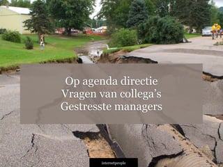 INTERNETPEOPLE
Op agenda directie
Vragen van collega’s
Gestresste managers
 
