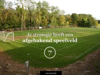 INTERNETPEOPLE
Je strategie heeft een
afgebakend speelveld
7
 