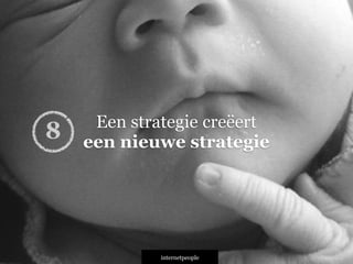 INTERNETPEOPLE
Een strategie creëert
een nieuwe strategie8
 