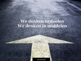 INTERNETPEOPLE
We denken in doelen
We denken in middelen
 