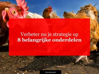 INTERNETPEOPLE
Verbeter nu je strategie op
8 belangrijke onderdelen
 