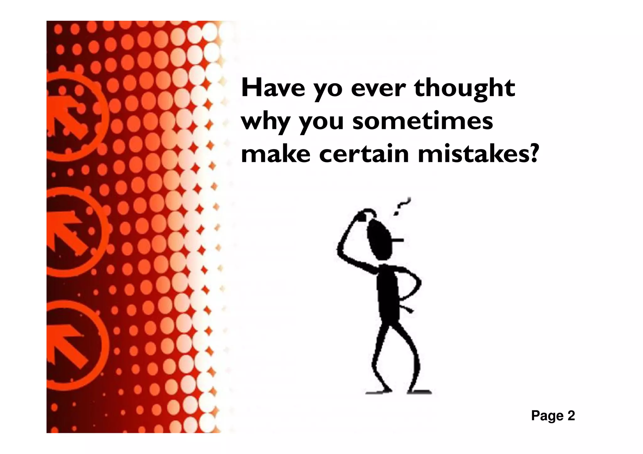 Have yo ever thought
why you sometimes
make certain mistakes?




                     Page 2
 