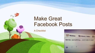 Make Great
Facebook Posts
A Checklist
 