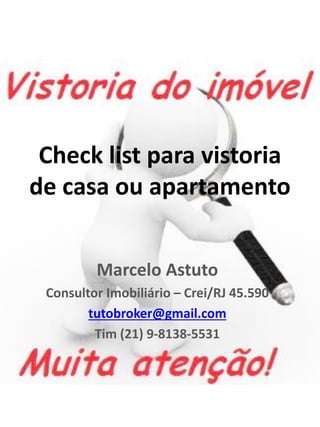 Check list para vistoria de casa ou apartamento 
Marcelo Astuto 
Consultor Imobiliário – Crei/RJ 45.590 
tutobroker@gmail....