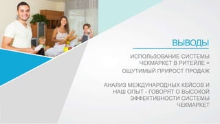 ВЫВОДЫ
ИСПОЛЬЗОВАНИЕ СИСТЕМЫ
ЧЕКМАРКЕТ В РИТЕЙЛЕ =
ОЩУТИМЫЙ ПРИРОСТ ПРОДАЖ
АНАЛИЗ МЕЖДУНАРОДНЫХ КЕЙСОВ И
НАШ ОПЫТ - ГОВОРЯТ О ВЫСОКОЙ
ЭФФЕКТИВНОСТИ СИСТЕМЫ
ЧЕКМАРКЕТ
 