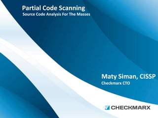 Partial Code Scanning
Source Code Analysis For The Masses




                                      Maty Siman, CISSP
                                      Checkmarx CTO
 