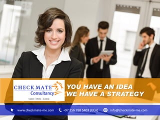 YOU HAVE AN IDEA
WE HAVE A STRATEGY
www.checkmate-me.com +97 156 768 5403 (UEA) info@checkmate-me.com
 
